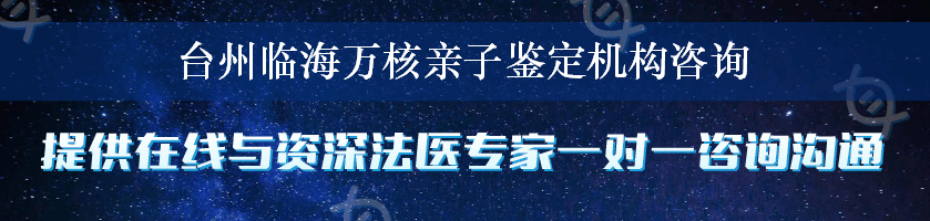 台州临海万核亲子鉴定机构咨询